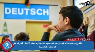 ارتفاع مصروفات المدارس المصرية الألمانية لعام 2026.. تعرف على الأسعار الجديدة